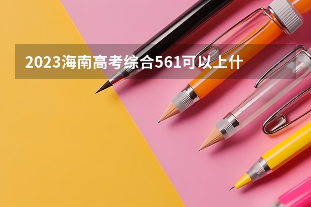 2023海南高考综合561可以上什么大学