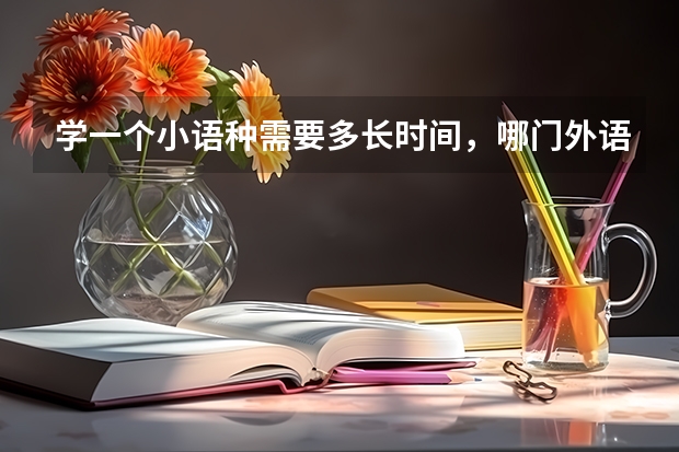 学一个小语种需要多长时间,哪门外语比较有用,昆明能学吗?
