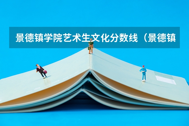 景德镇学院艺术生文化分数线（景德镇学院电话）