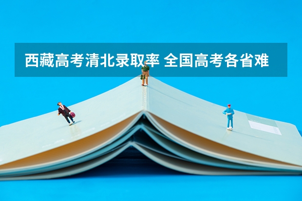西藏高考清北录取率 全国高考各省难度排名