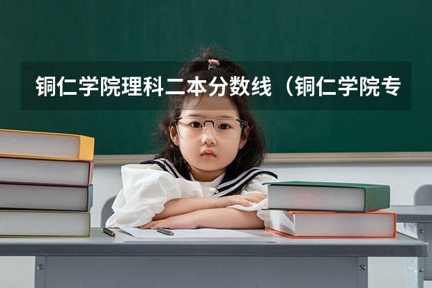 铜仁学院理科二本分数线（铜仁学院专升本录取分数线）