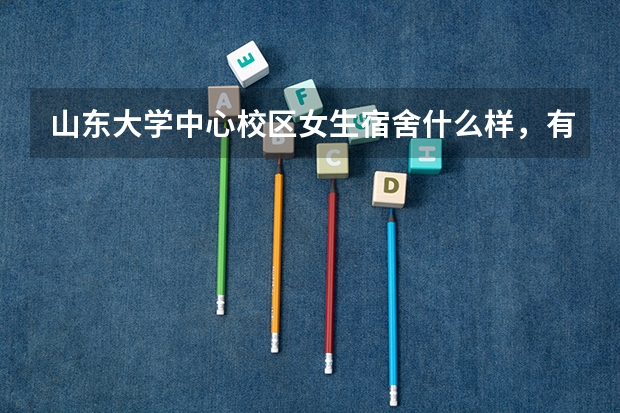 山东大学中心校区女生宿舍什么样,有没有厕所