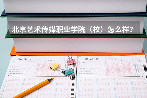 北京艺术传媒职业学院（校）怎么样？