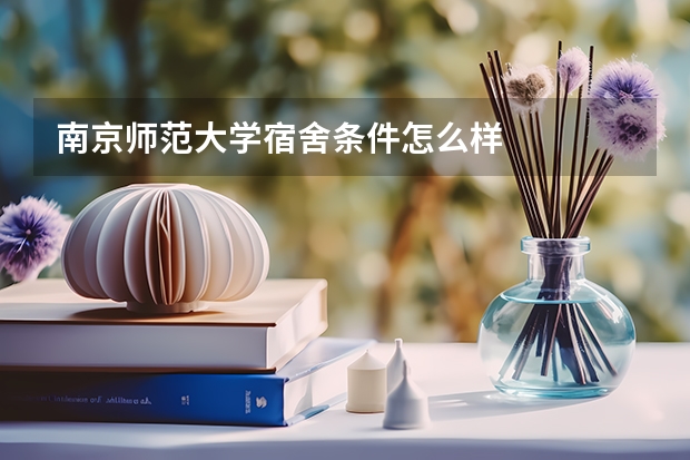 南京师范大学宿舍条件怎么样