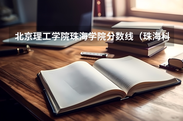 北京理工学院珠海学院分数线（珠海科技大学录取分数线）