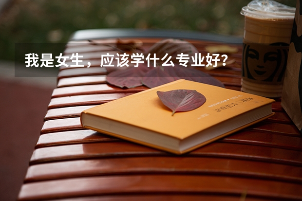 我是女生，应该学什么专业好？