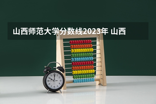 山西师范大学分数线2023年 山西师范大学录取分数线