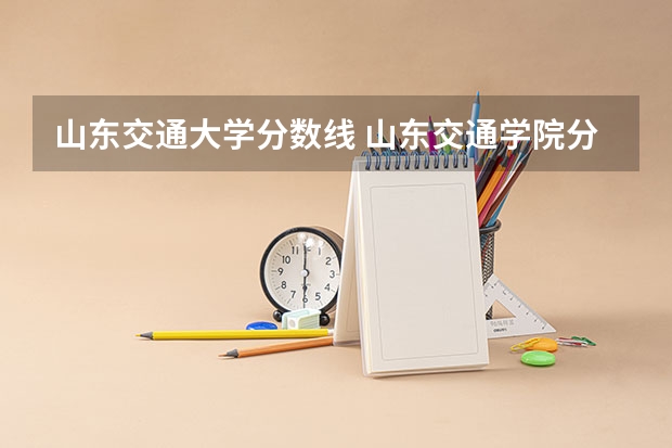 山东交通大学分数线 山东交通学院分数线
