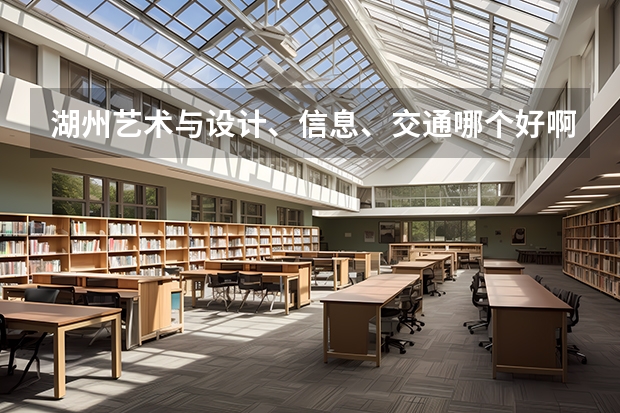 湖州艺术与设计、信息、交通哪个好啊