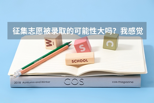 征集志愿被录取的可能性大吗？我感觉希望很渺茫啊！