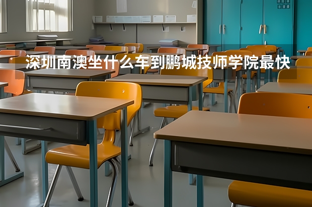 深圳南澳坐什么车到鹏城技师学院最快？