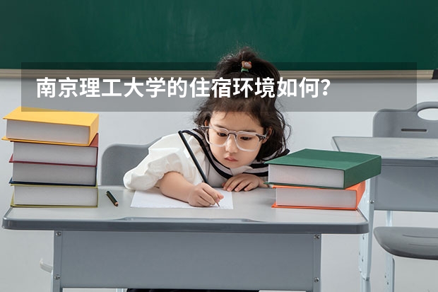 南京理工大学的住宿环境如何？