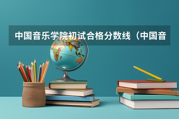 中国音乐学院初试合格分数线(中国音乐学院九大院校高考录取分数线)