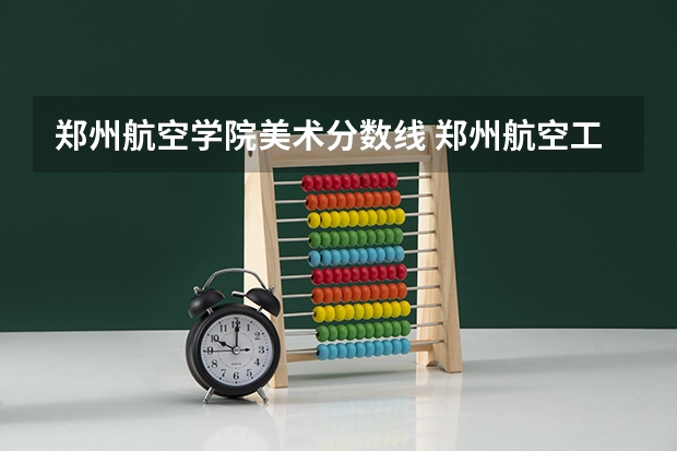 郑州航空学院美术分数线 郑州航空工业管理学院成人高考分数线