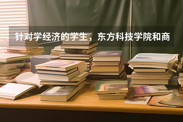 针对学经济的学生，东方科技学院和商学院怎么抉择。