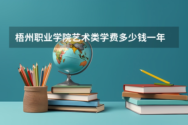 梧州职业学院艺术类学费多少钱一年