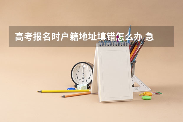 高考报名时户籍地址填错怎么办 急 在线等