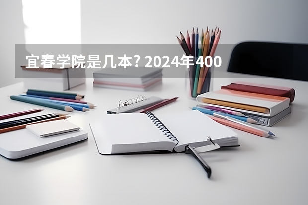 宜春学院是几本? 2024年400分左右的二本大学名单