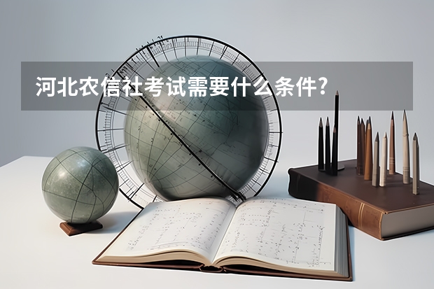河北农信社考试需要什么条件?