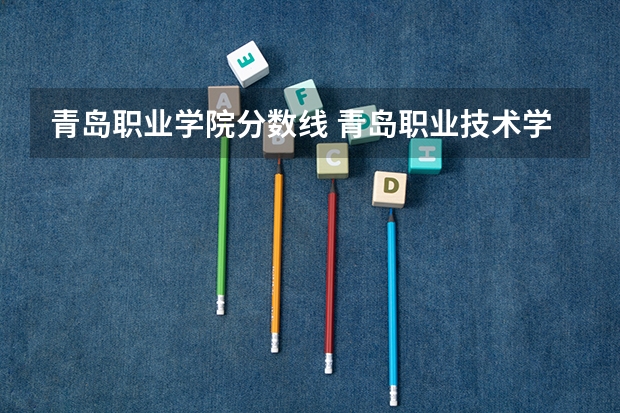 青岛职业学院分数线 青岛职业技术学院单招分数线