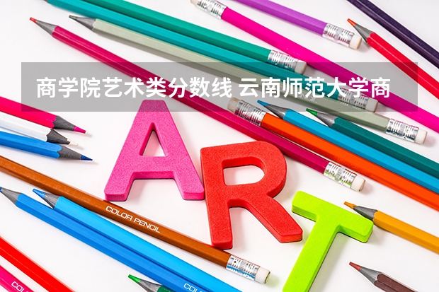 商学院艺术类分数线 云南师范大学商学院艺术类专业校考成绩合格分数线