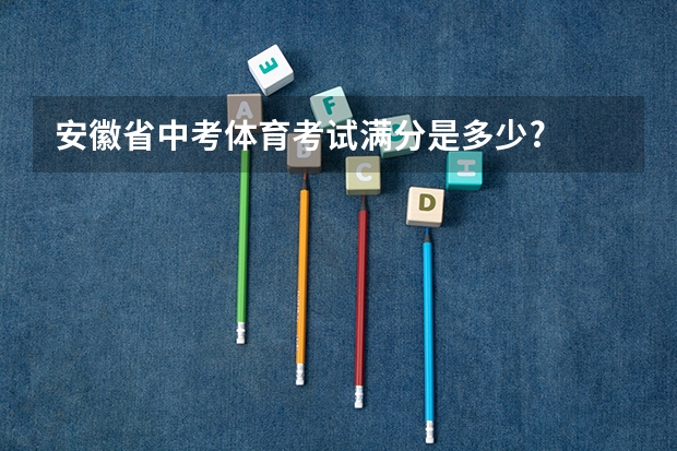 安徽省中考体育考试满分是多少?