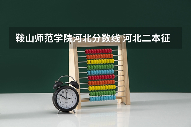 鞍山师范学院河北分数线 河北二本征集志愿学校