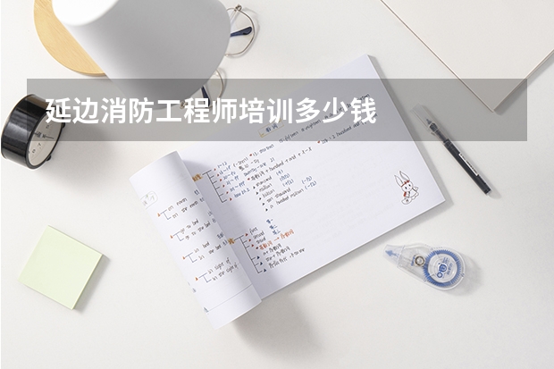 延边消防工程师培训多少钱