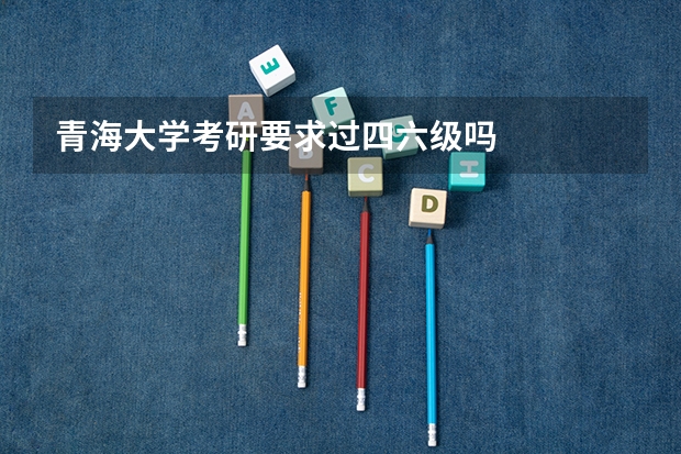 青海大学考研要求过四六级吗