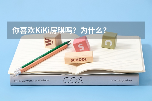 你喜欢KiKi房琪吗？为什么？