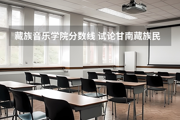 藏族音乐学院分数线 试论甘南藏族民间音乐的传承