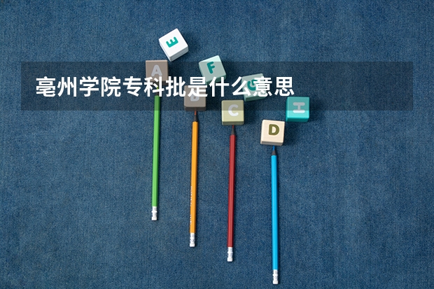 亳州学院专科批是什么意思