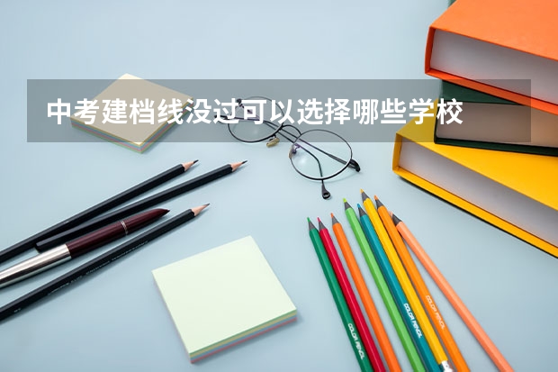 中考建档线没过可以选择哪些学校
