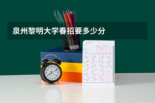 泉州黎明大学春招要多少分