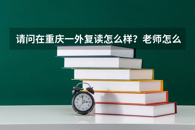 请问在重庆一外复读怎么样?老师怎么样?学习氛围怎么样?有校服吗?复读生和应届生一样参加活动吗?