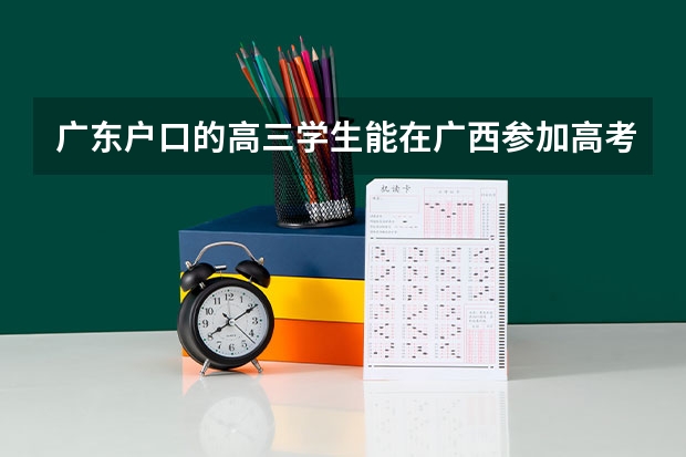 广东户口的高三学生能在广西参加高考吗?