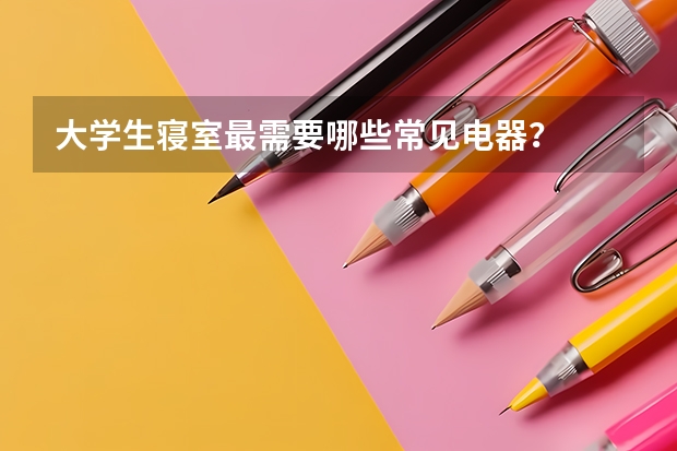 大学生寝室最需要哪些常见电器？