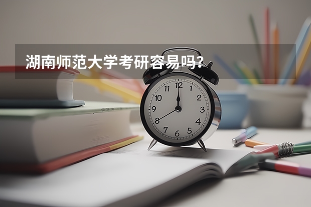 湖南师范大学考研容易吗？