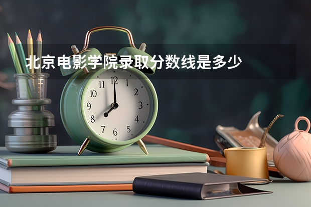 北京电影学院录取分数线是多少