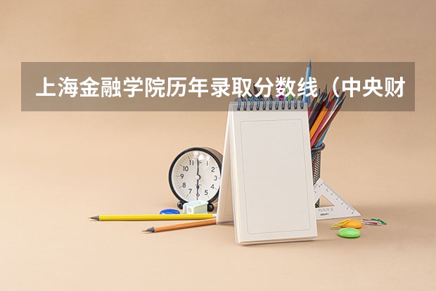 上海金融学院历年录取分数线(中央财经大学金融专业录取分数线)