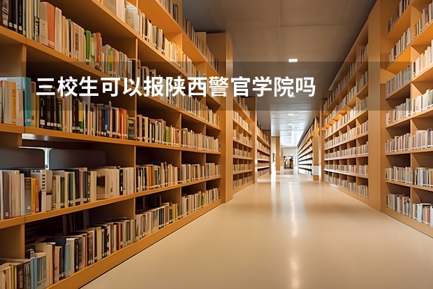 三校生可以报陕西警官学院吗