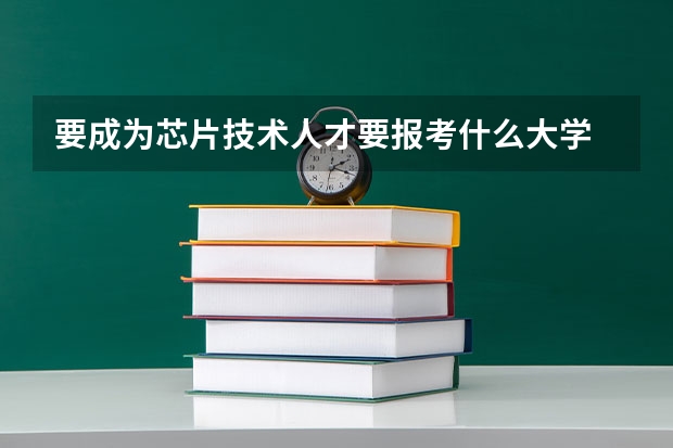 要成为芯片技术人才要报考什么大学