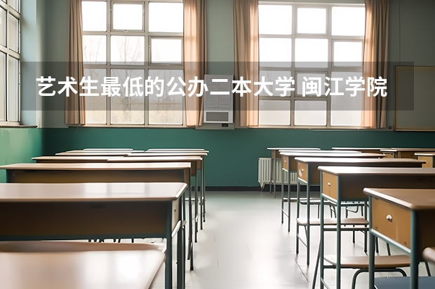 艺术生最低的公办二本大学 闽江学院艺术类录取分数线2023