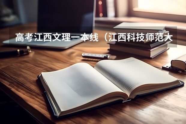 高考江西文理一本线(江西科技师范大学美术专业录取分数线)