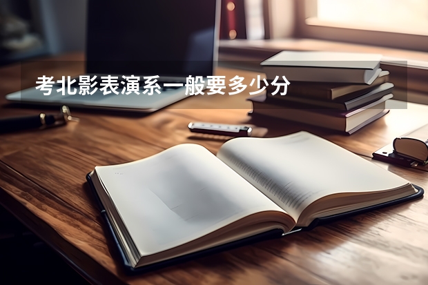 考北影表演系一般要多少分