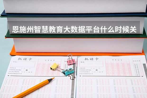 恩施州智慧教育大数据平台什么时候关闭