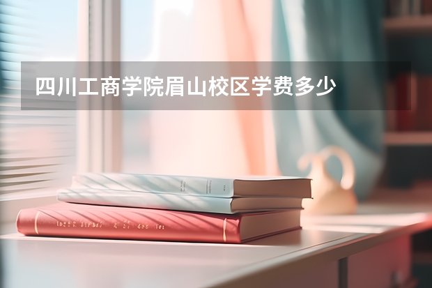 四川工商学院眉山校区学费多少