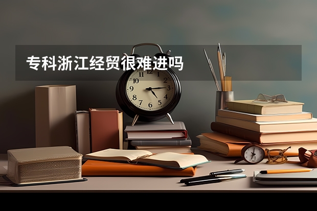 专科浙江经贸很难进吗