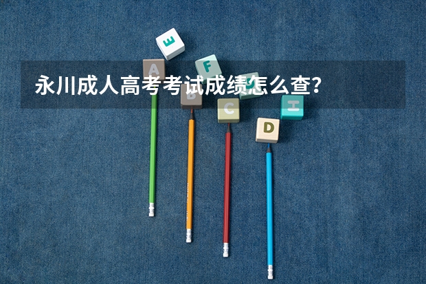 永川成人高考考试成绩怎么查?
