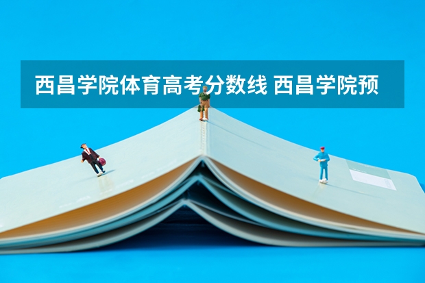 西昌学院体育高考分数线 西昌学院预科班分数线